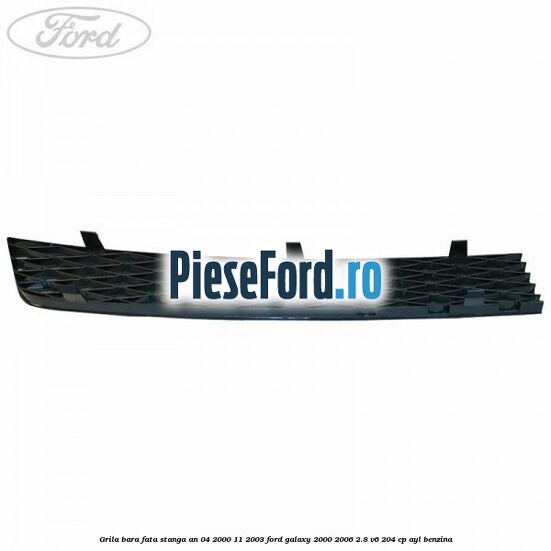 Grila bara fata stanga an 04/2000-11/2003 Ford Galaxy 2000-2006 2.8 V6 204 cp AYL benzina