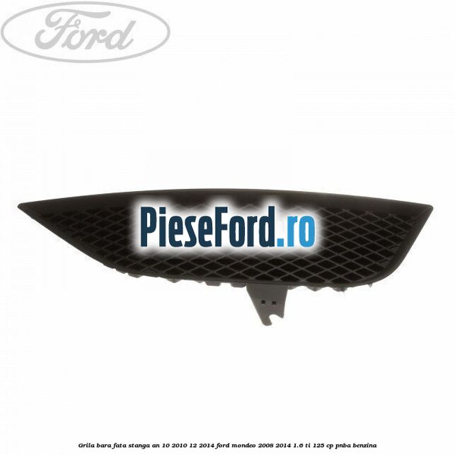 Grila bara fata stanga an 10/2010-12/2014 Ford Mondeo 2008-2014 1.6 Ti 125 cp PNBA benzina