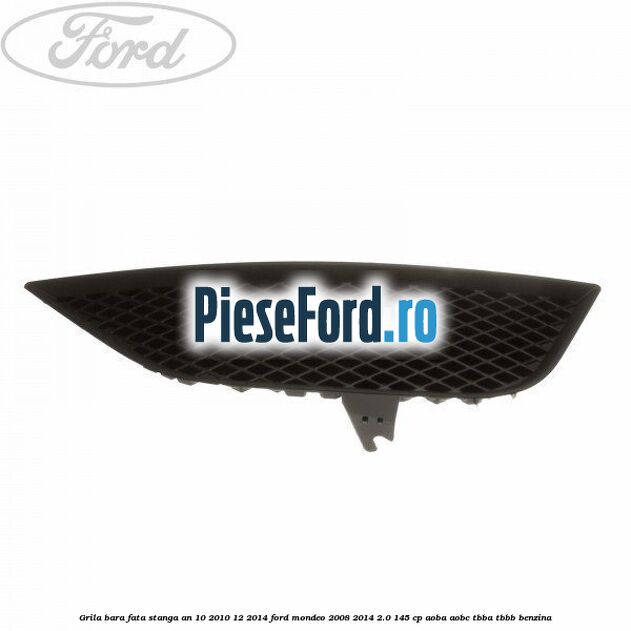 Grila bara fata stanga an 10/2010-12/2014 Ford Mondeo 2008-2014 2.0 145 cp Grila bara fata stanga an 10/2010-12/2014 Ford Mondeo 2008-2014 2.0 145 cp AOBA, AOBC, TBBA, TBBB benzina