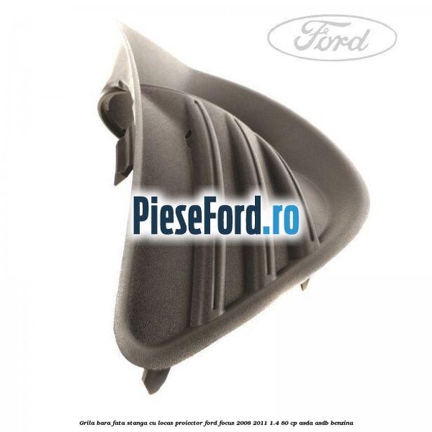 Grila bara fata stanga cu locas proiector Ford Focus 2008-2011 1.4 80 cp Grila bara fata stanga cu locas proiector Ford Focus 2008-2011 1.4 80 cp ASDA, ASDB benzina