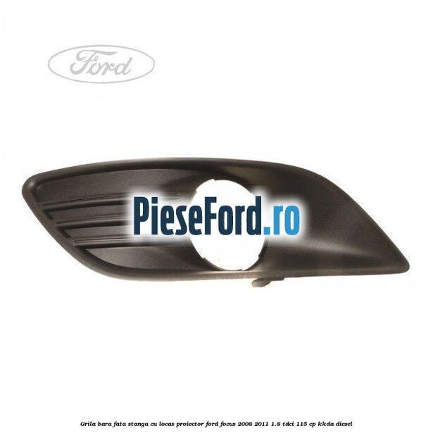 Grila bara fata stanga cu locas proiector Ford Focus 2008-2011 1.8 TDCi 115 cp