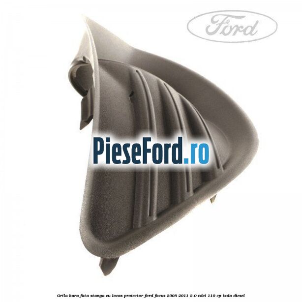 Grila bara fata stanga cu locas proiector Ford Focus 2008-2011 2.0 TDCi 110 cp Grila bara fata stanga cu locas proiector Ford Focus 2008-2011 2.0 TDCi 110 cp IXDA diesel