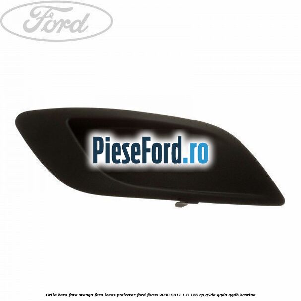 Grila bara fata stanga fara locas proiector Ford Focus 2008-2011 1.8 125 cp Q7DA, QQDA, QQDB benzina