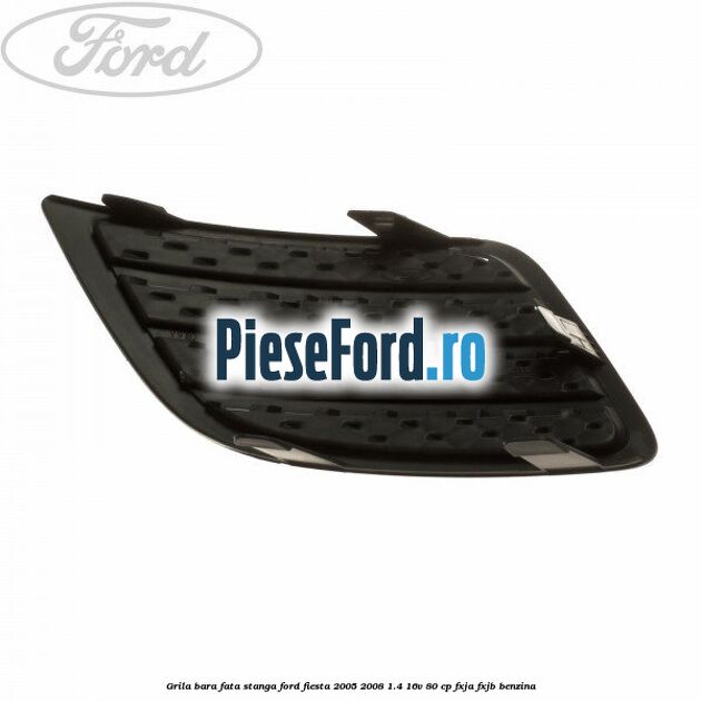Grila bara fata stanga Ford Fiesta 2005-2008 1.4 16V 80 cp Grila bara fata stanga Ford Fiesta 2005-2008 1.4 16V 80 cp FXJA, FXJB benzina