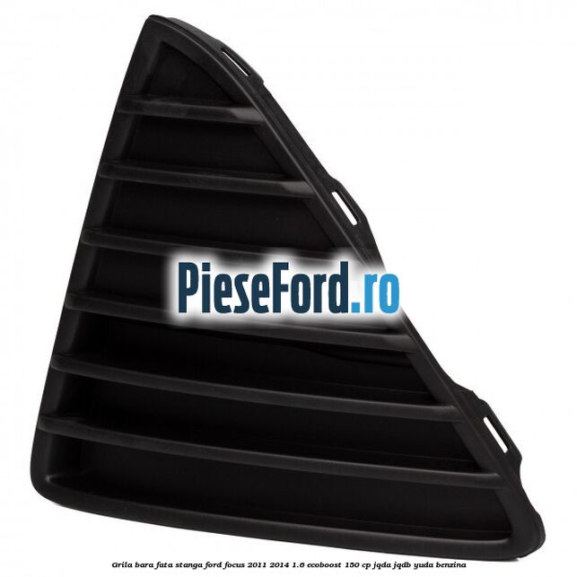 Grila bara fata stanga Ford Focus 2011-2014 1.6 EcoBoost 150 cp Grila bara fata stanga Ford Focus 2011-2014 1.6 EcoBoost 150 cp JQDA, JQDB, YUDA benzina