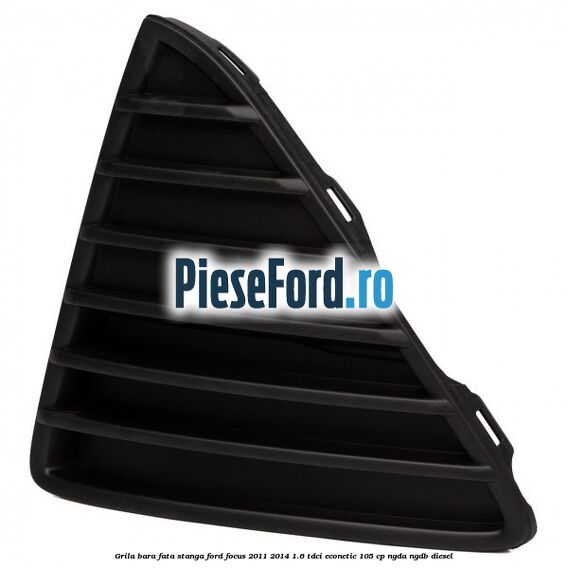 Grila bara fata stanga Ford Focus 2011-2014 1.6 TDCi ECOnetic 105 cp NGDA, NGDB diesel