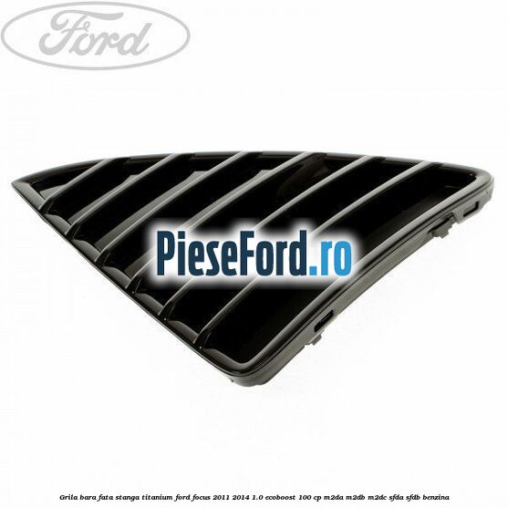 Grila bara fata stanga titanium Ford Focus 2011-2014 1.0 EcoBoost 100 cp