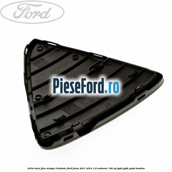 Grila bara fata stanga titanium Ford Focus 2011-2014 1.6 EcoBoost 150 cp Grila bara fata stanga titanium Ford Focus 2011-2014 1.6 EcoBoost 150 cp JQDA, JQDB, YUDA benzina