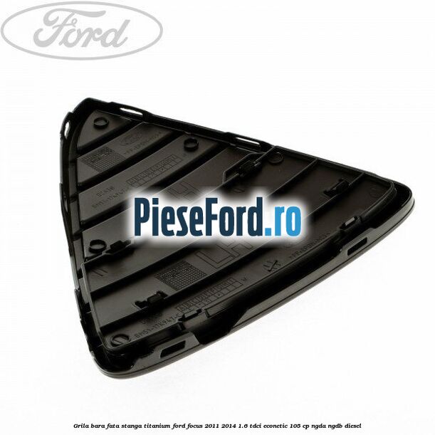 Grila bara fata stanga titanium Ford Focus 2011-2014 1.6 TDCi ECOnetic 105 cp Grila bara fata stanga titanium Ford Focus 2011-2014 1.6 TDCi ECOnetic 105 cp NGDA, NGDB diesel