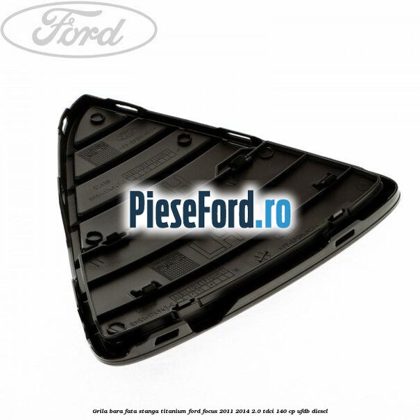Grila bara fata stanga titanium Ford Focus 2011-2014 2.0 TDCi 140 cp UFDB diesel