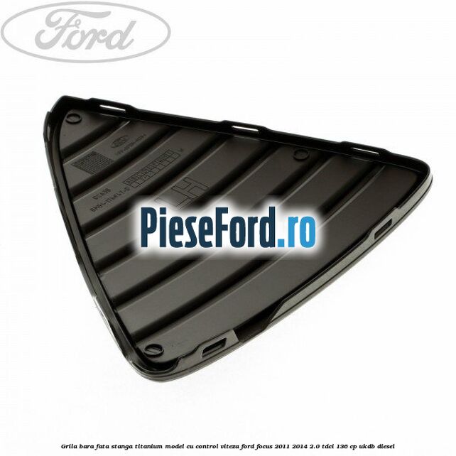 Grila bara fata stanga titanium model cu control viteza Ford Focus 2011-2014 2.0 TDCi 136 cp UKDB diesel