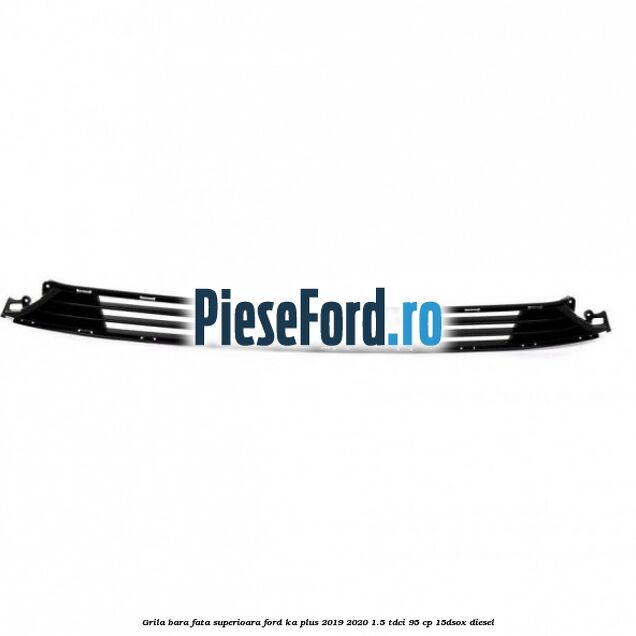 Grila bara fata superioara Ford Ka plus 2019-2020 1.5 TDCI 95 cp 15DSOX diesel