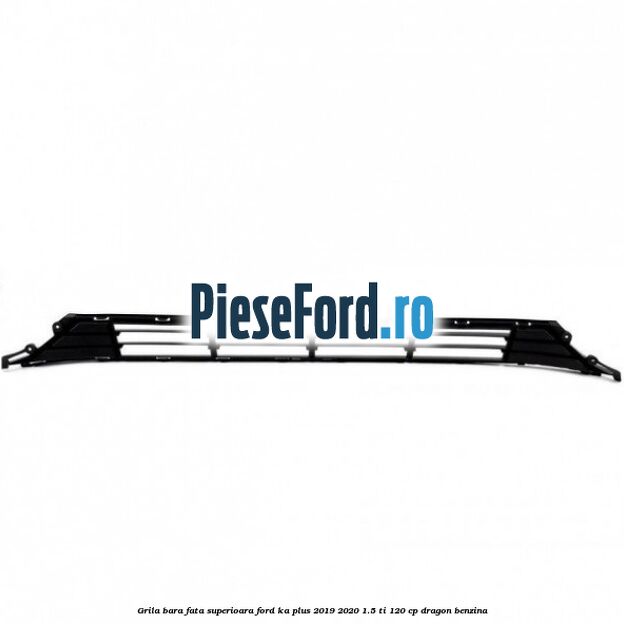 Grila bara fata superioara Ford Ka plus 2019-2020 1.5 Ti 120 cp Grila bara fata superioara Ford Ka plus 2019-2020 1.5 Ti 120 cp dragon benzina
