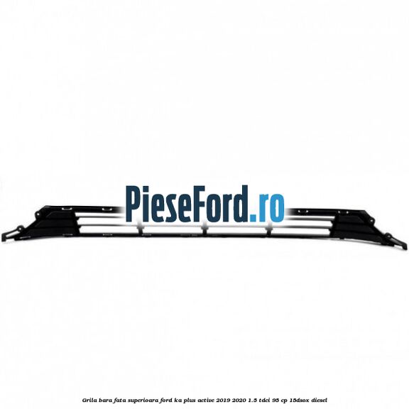 Grila bara fata superioara Ford Ka plus Active 2019-2020 1.5 TDCI 95 cp 15DSOX diesel