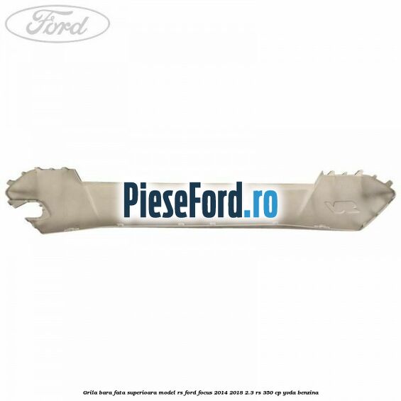Grila bara fata superioara model RS Ford Focus 2014-2018 2.3 RS 350 cp YVDA benzina