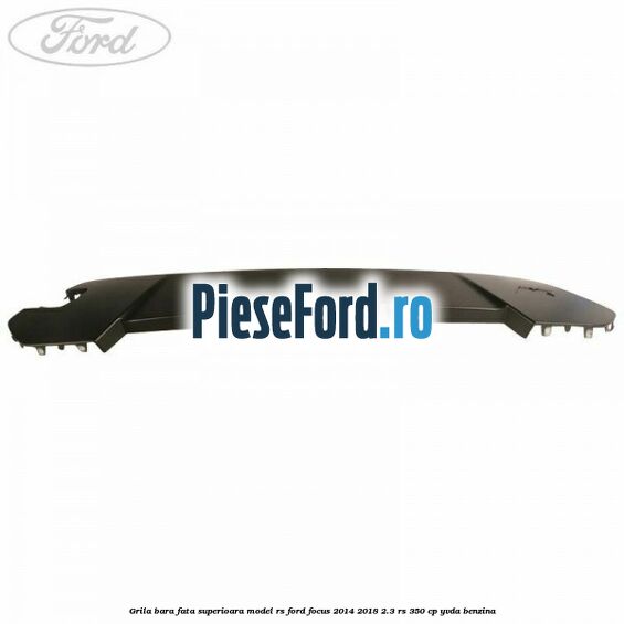 Grila bara fata superioara model RS Ford Focus 2014-2018 2.3 RS 350 cp YVDA benzina
