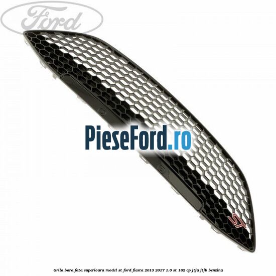 Grila bara fata superioara model ST Ford Fiesta 2013-2017 1.6 ST 182 cp Grila bara fata superioara model ST Ford Fiesta 2013-2017 1.6 ST 182 cp JTJA, JTJB benzina