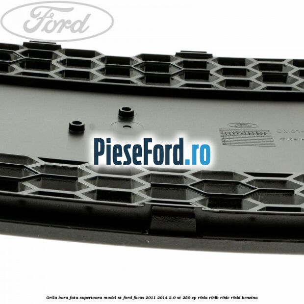 Grila bara fata superioara model ST Ford Focus 2011-2014 2.0 ST 250 cp Grila bara fata superioara model ST Ford Focus 2011-2014 2.0 ST 250 cp R9DA, R9DB, R9DC, R9DD benzina