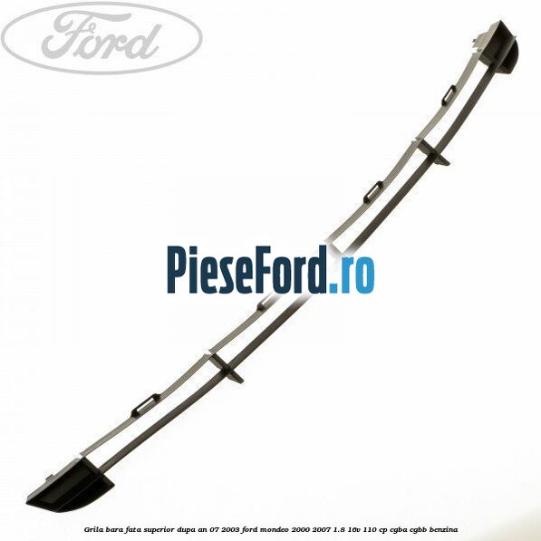 Grila bara fata superior dupa an 07/2003 Ford Mondeo 2000-2007 1.8 16V 110 cp