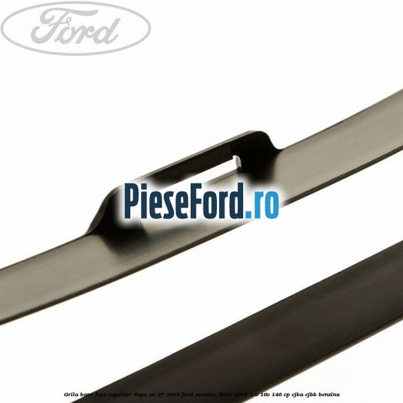 Grila bara fata superior dupa an 07/2003 Ford Mondeo 2000-2007 2.0 16V 146 cp CJBA, CJBB benzina