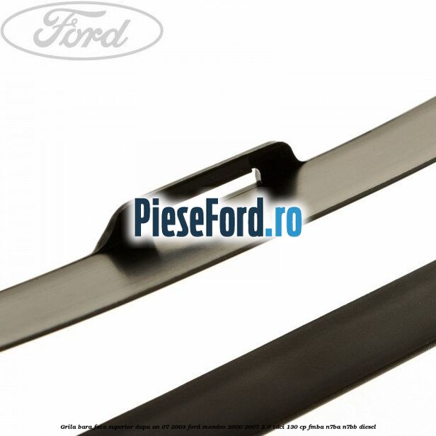 Grila bara fata superior dupa an 07/2003 Ford Mondeo 2000-2007 2.0 TDCi 130 cp FMBA, N7BA, N7BB diesel
