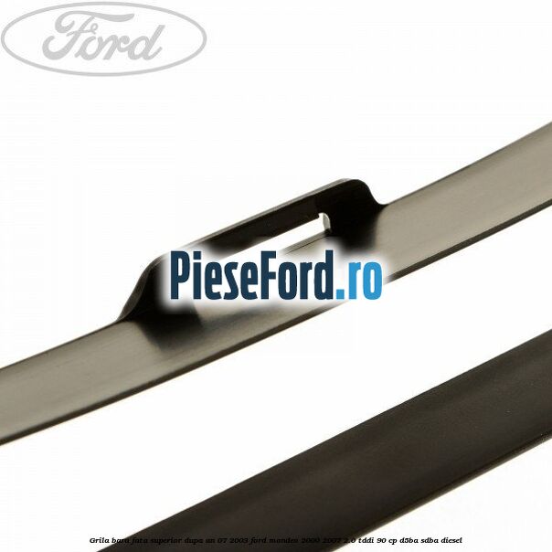 Grila bara fata superior dupa an 07/2003 Ford Mondeo 2000-2007 2.0 TDDI 90 cp D5BA, SDBA diesel