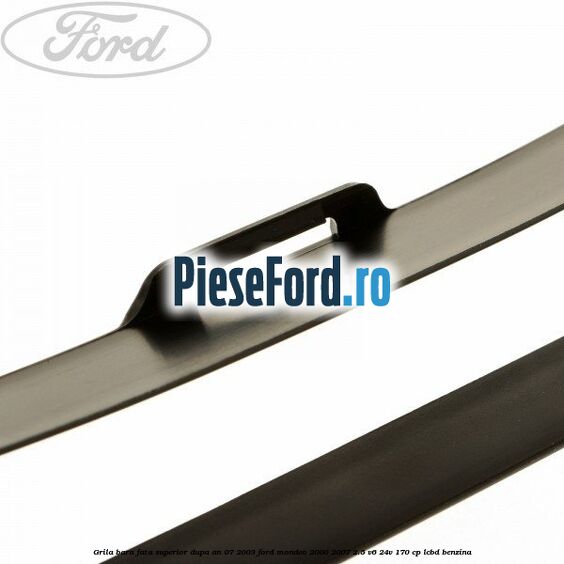 Grila bara fata superior dupa an 07/2003 Ford Mondeo 2000-2007 2.5 V6 24V 170 cp Grila bara fata superior dupa an 07/2003 Ford Mondeo 2000-2007 2.5 V6 24V 170 cp LCBD benzina