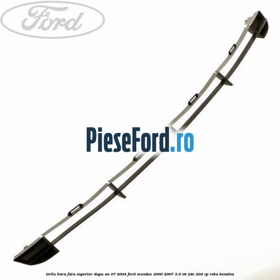 Grila bara fata superior dupa an 07/2003 Ford Mondeo 2000-2007 3.0 V6 24V 204 cp