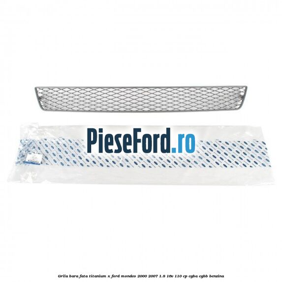 Grila bara fata titanium X Ford Mondeo 2000-2007 1.8 16V 110 cp CGBA, CGBB benzina
