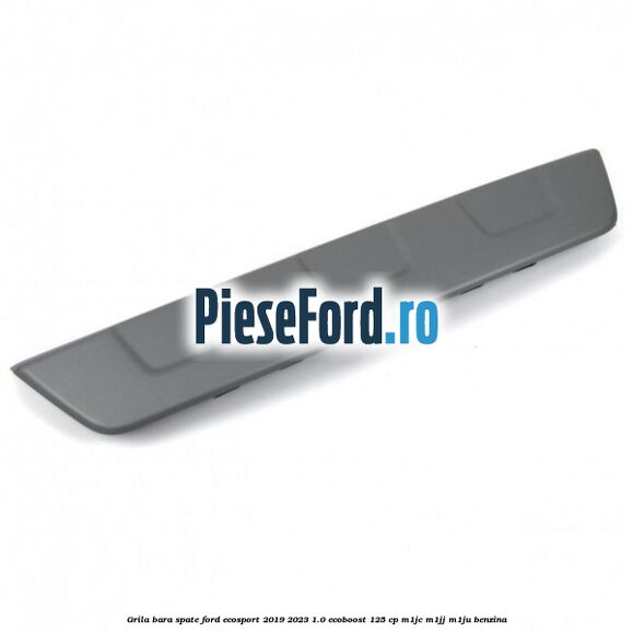 Grila bara spate Ford EcoSport 2019-2023 1.0 EcoBoost 125 cp M1JC, M1JJ, M1JU benzina