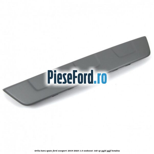 Grila bara spate Ford EcoSport 2019-2023 1.0 EcoBoost 140 cp Grila bara spate Ford EcoSport 2019-2023 1.0 EcoBoost 140 cp YYJD, YYJF benzina