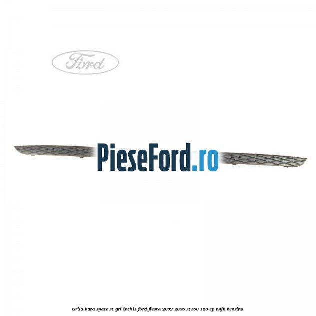 Grila bara spate ST gri inchis Ford Fiesta 2002-2005 ST150 150 cp N4JB benzina