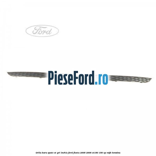 Grila bara spate ST gri inchis Ford Fiesta 2005-2008 ST150 150 cp N4JB benzina