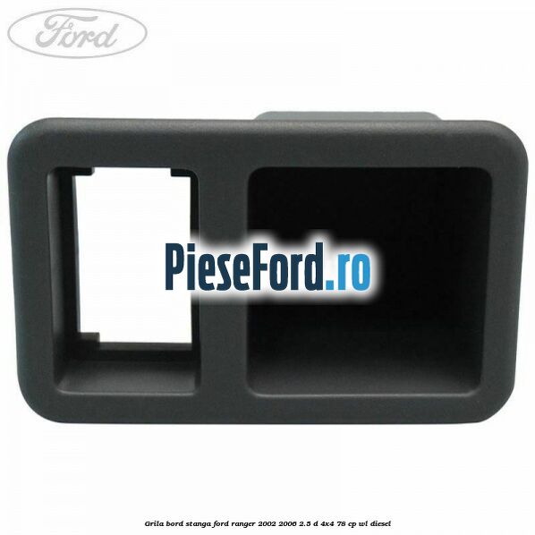 Grila bord stanga Ford Ranger 2002-2006 2.5 D 4x4 78 cp WL diesel