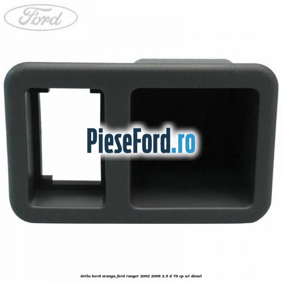 Grila bord stanga Ford Ranger 2002-2006 2.5 D 78 cp WL diesel