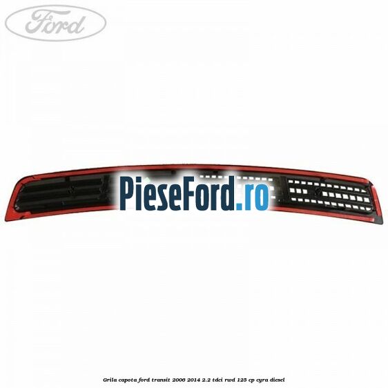 Grila capota Ford Transit 2006-2014 2.2 TDCi RWD 125 cp CYRA diesel