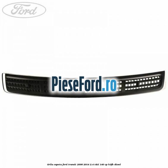 Grila capota Ford Transit 2006-2014 2.4 TDCi 140 cp H9FB diesel