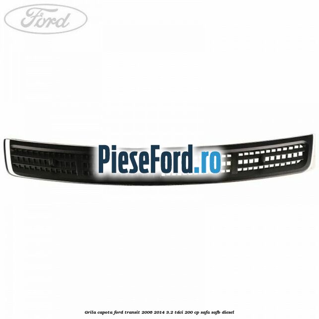 Grila capota Ford Transit 2006-2014 3.2 TDCi 200 cp SAFA, SAFB diesel