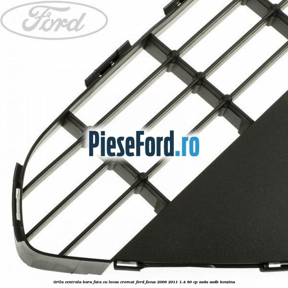 Grila centrala bara fata, cu locas cromat Ford Focus 2008-2011 1.4 80 cp ASDA, ASDB benzina