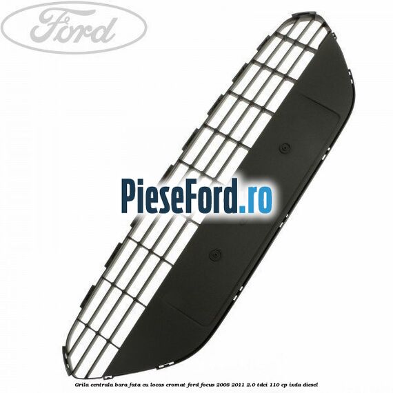 Grila centrala bara fata, cu locas cromat Ford Focus 2008-2011 2.0 TDCi 110 cp