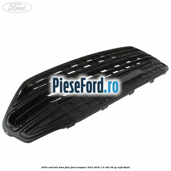 Grila centrala bara fata Ford EcoSport 2013-2018 1.5 TDCi 95 cp XVJD diesel