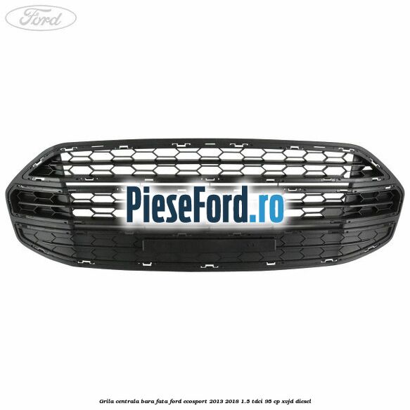 Grila centrala bara fata Ford EcoSport 2013-2018 1.5 TDCi 95 cp XVJD diesel