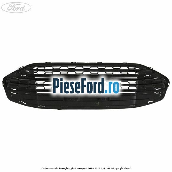 Grila centrala bara fata Ford EcoSport 2013-2018 1.5 TDCi 95 cp XVJD diesel