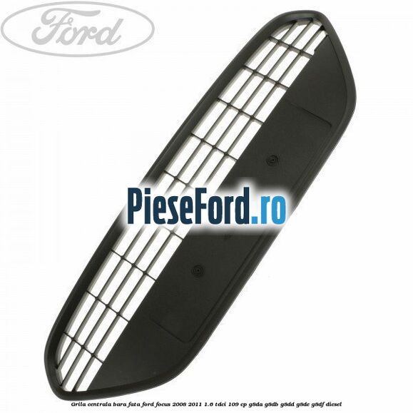 Grila centrala bara fata Ford Focus 2008-2011 1.6 TDCi 109 cp
