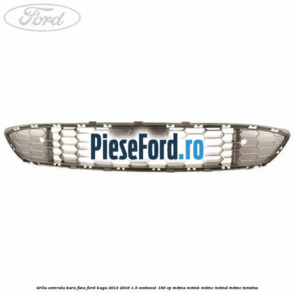 Grila centrala bara fata Ford Kuga 2013-2016 1.5 EcoBoost 150 cp M8MA, M8MB, M8MC, M8MD, M8ME benzina