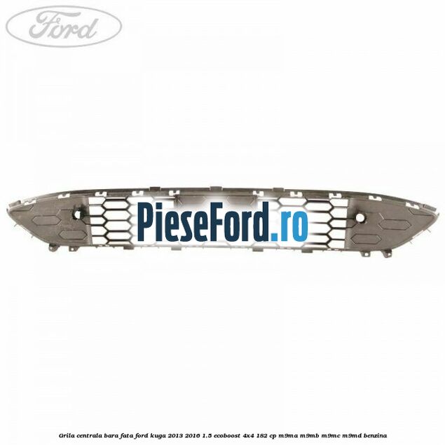 Grila centrala bara fata Ford Kuga 2013-2016 1.5 EcoBoost 4x4 182 cp M9MA, M9MB, M9MC, M9MD benzina
