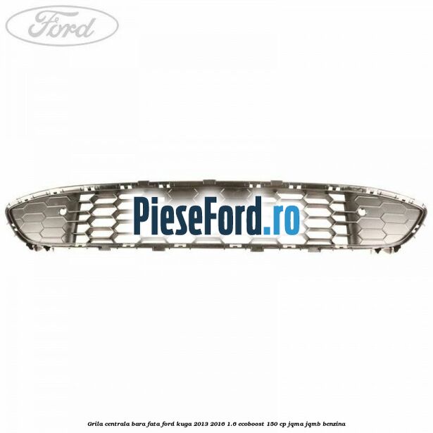 Grila centrala bara fata Ford Kuga 2013-2016 1.6 EcoBoost 150 cp JQMA, JQMB benzina