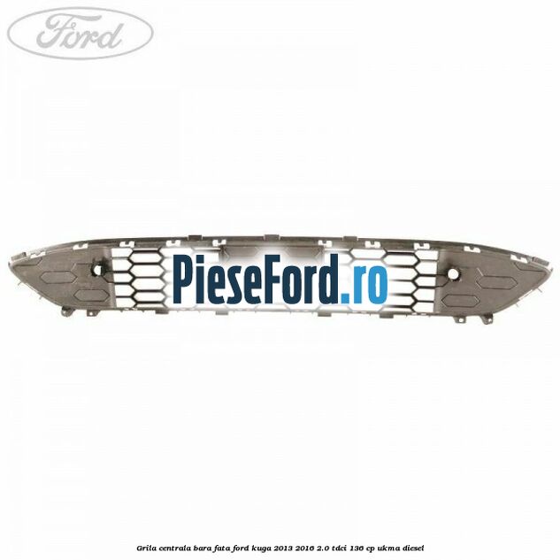 Grila centrala bara fata Ford Kuga 2013-2016 2.0 TDCi 136 cp UKMA diesel