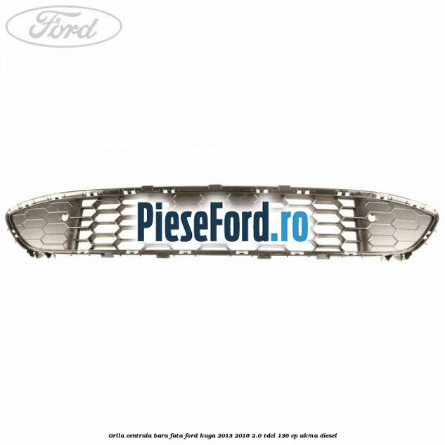 Grila centrala bara fata Ford Kuga 2013-2016 2.0 TDCi 136 cp UKMA diesel