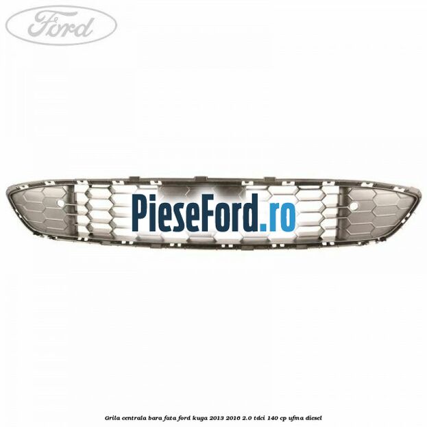 Grila centrala bara fata Ford Kuga 2013-2016 2.0 TDCi 140 cp UFMA diesel